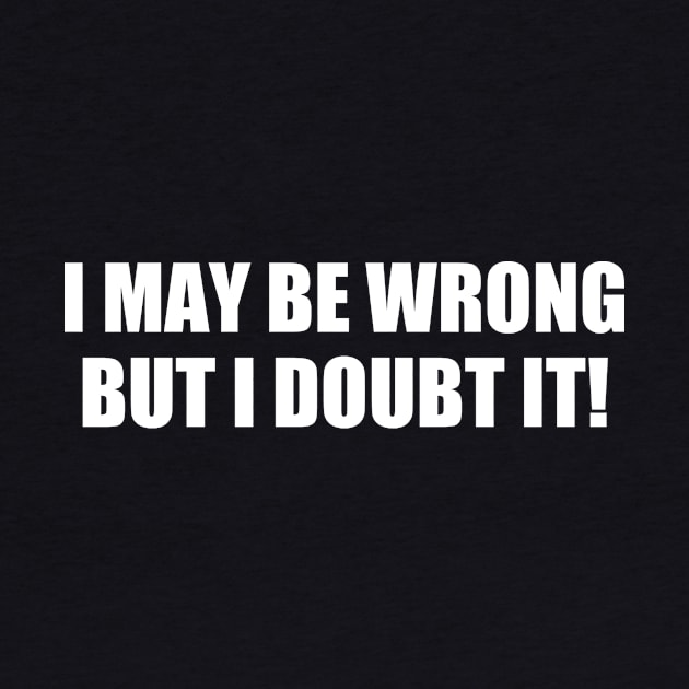 I May Be The Wrong But I Doubt It | Quotes And Sayings by Bersama Star